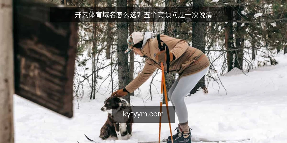 开云体育域名怎么选?五个高频问题一次说清 — 开云体育域名注册前要确认什么? 配图