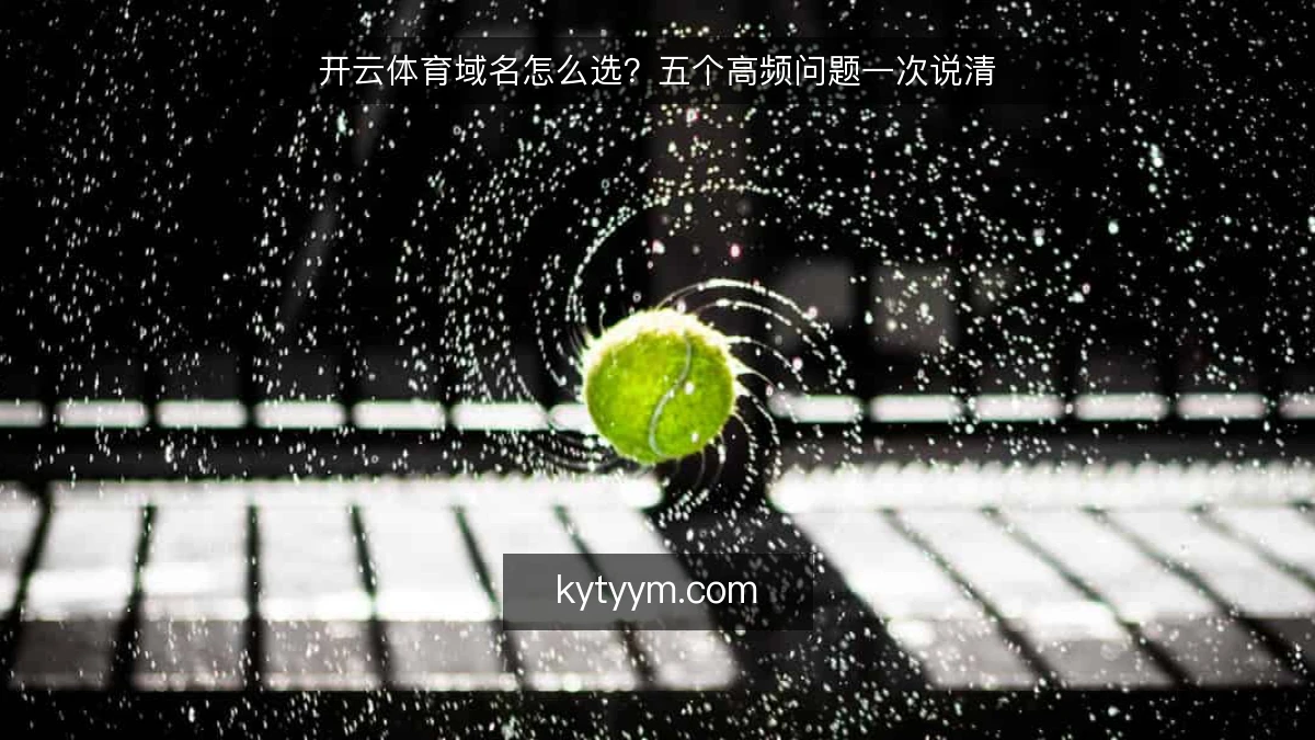 开云体育域名怎么选？五个高频问题一次说清