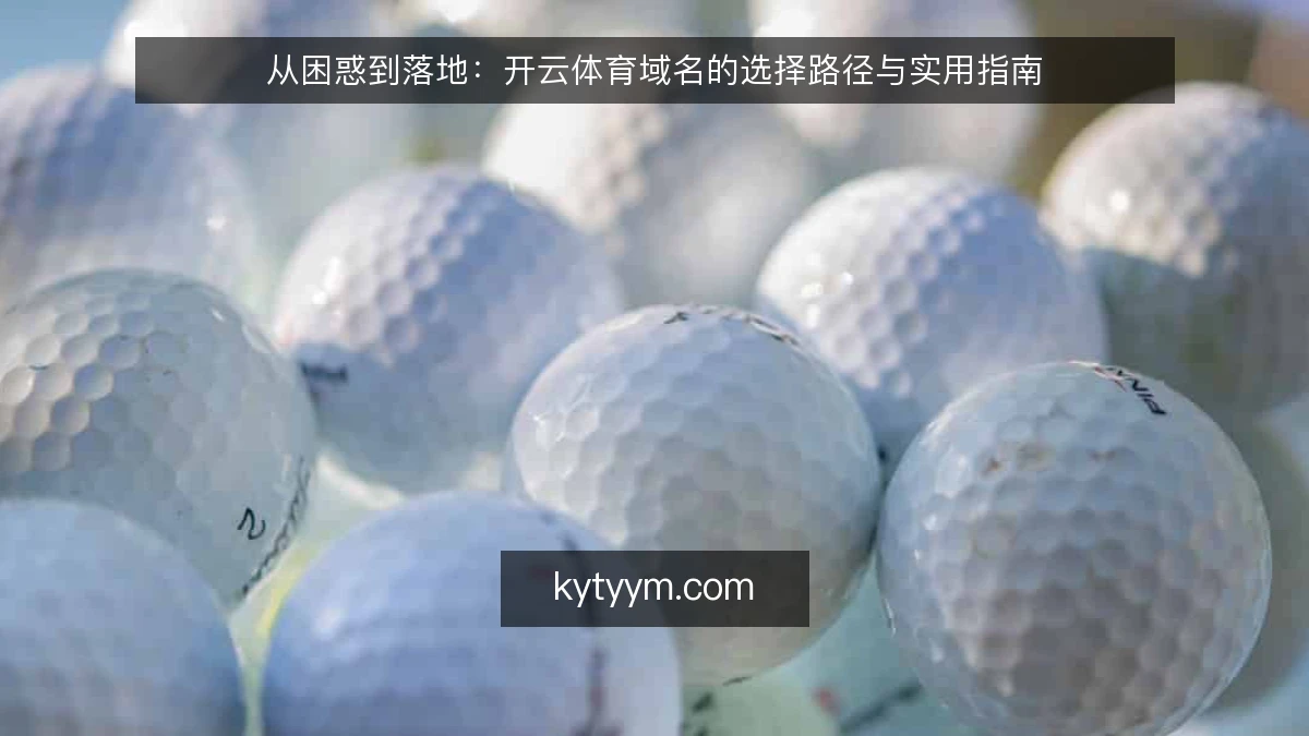 从困惑到落地：开云体育域名的选择路径与实用指南