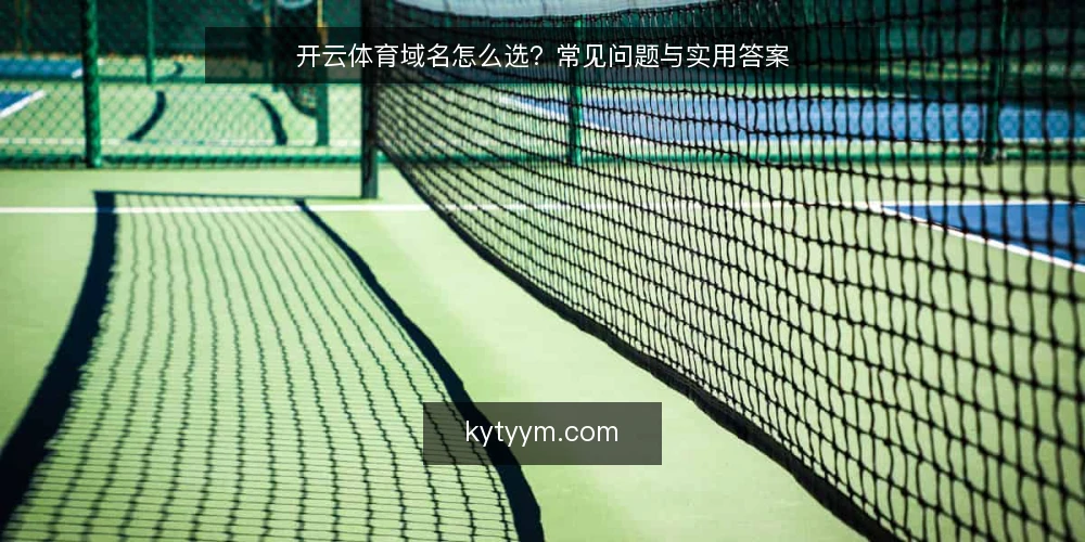 开云体育域名怎么选?常见问题与实用答案 — 开云体育域名到底指什么? 配图