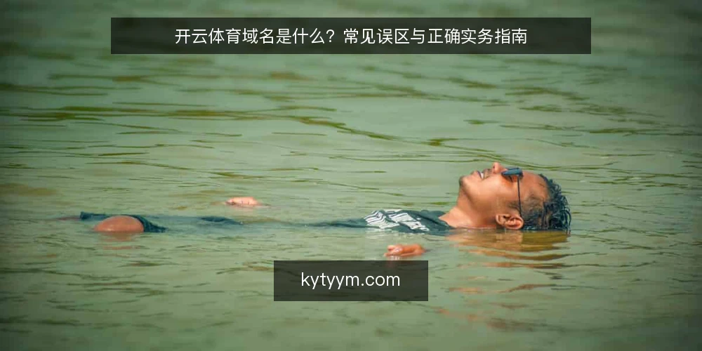 开云体育域名是什么？常见误区与正确实务指南 — 开云体育域名的定义与作用 配图