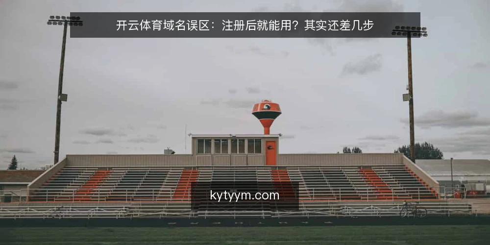 开云体育域名误区：注册后就能用？其实还差几步 — 场景设定：从注册到上线的完整路径 配图