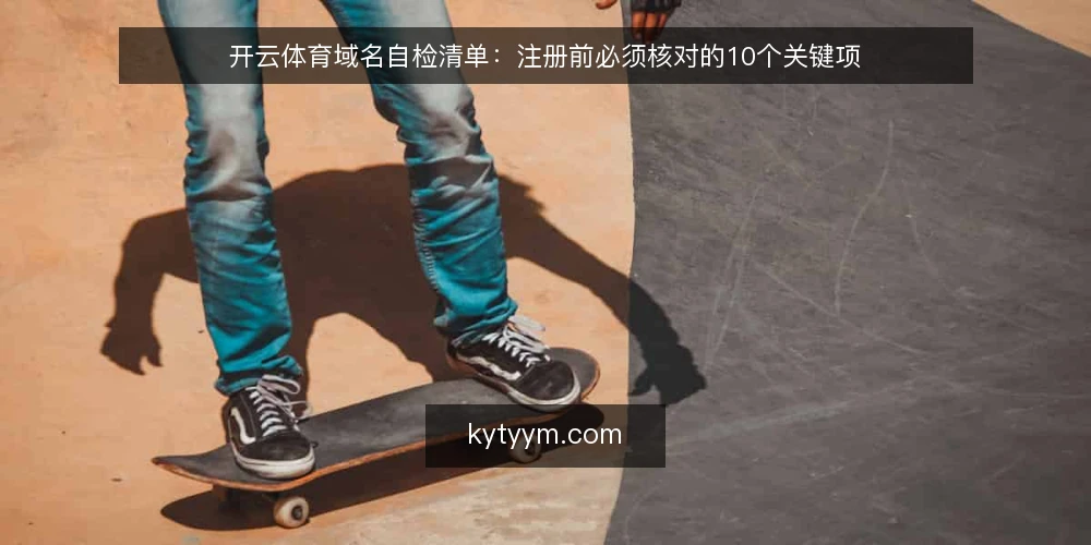 开云体育域名自检清单:注册前必须核对的10个关键项 — 为什么需要先做域名自检? 配图