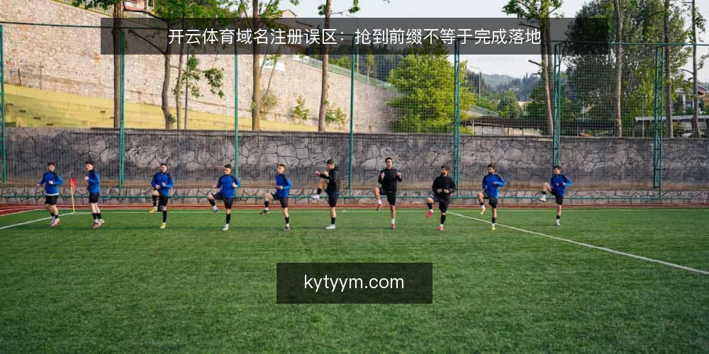开云体育域名注册误区：抢到前缀不等于完成落地 — 误区：注册成功就等于域名落地 配图