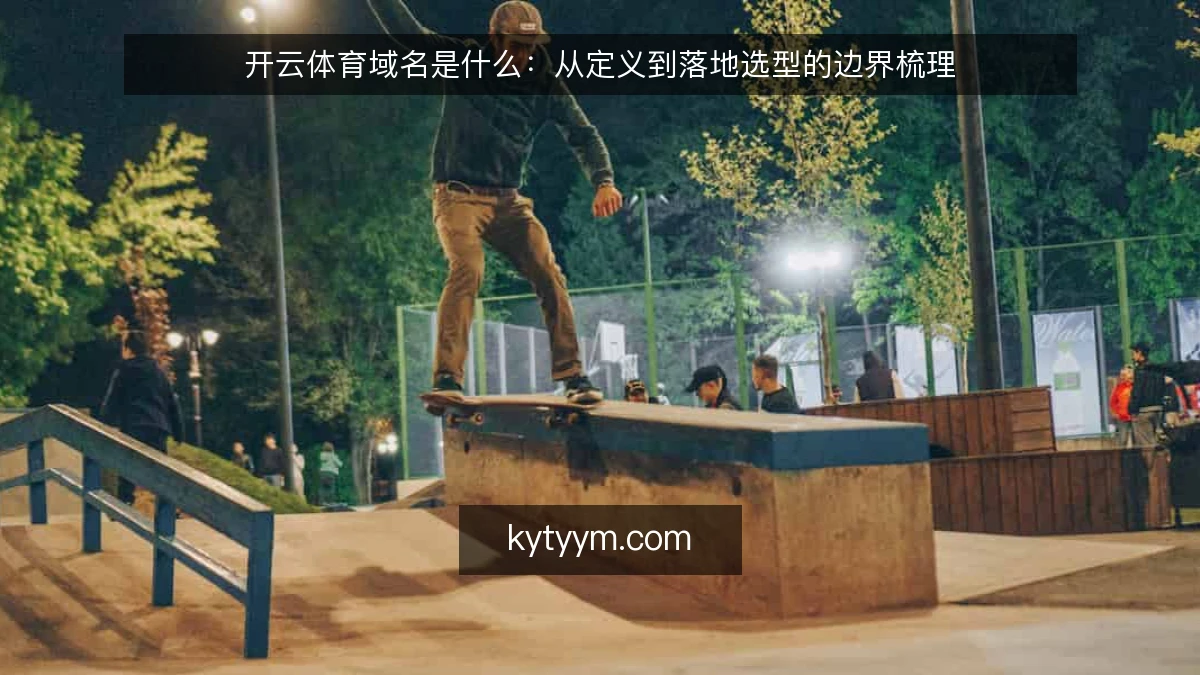 开云体育域名是什么：从定义到落地选型的边界梳理