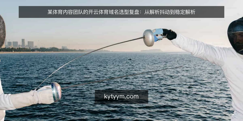 某体育内容团队的开云体育域名选型复盘:从解析抖动到稳定解析 — 场景起点:一次直播前的解析抖动 配图
