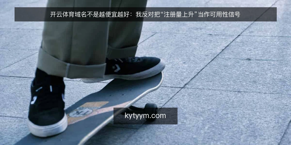 开云体育域名不是越便宜越好：我反对把“注册量上升”当作可用性信号 — 先厘清一个前提：注册成功不等于可用 配图