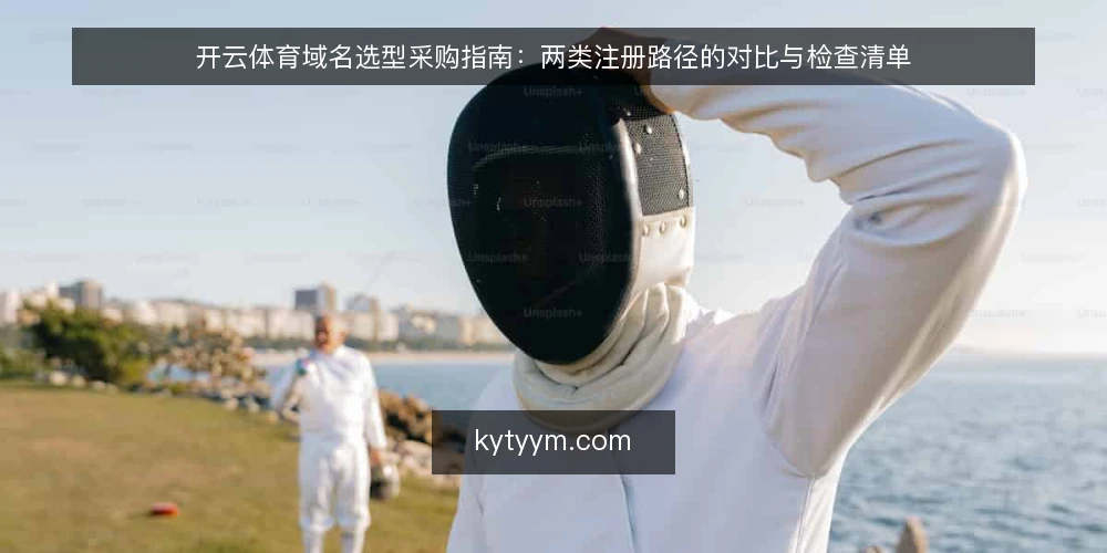 开云体育域名选型采购指南：两类注册路径的对比与检查清单 — 先定评测边界：开云体育域名的采购需求怎么描述 配图