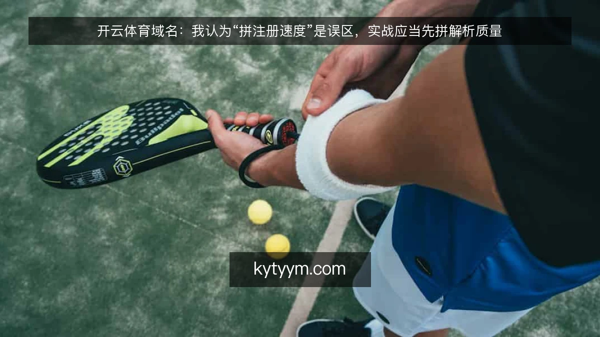 开云体育域名：我认为“拼注册速度”是误区，实战应当先拼解析质量