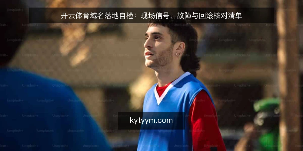 开云体育域名落地自检：现场信号、故障与回滚核对清单 — 现场要盯的信号 配图